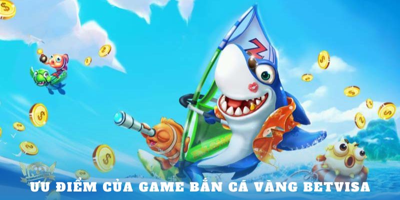 Ưu điểm của game Bắn Cá Vàng Betvisa